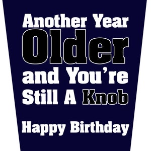 May include: A blue card with white text that reads "Another Year Older and You're Still A Knob Happy Birthday".