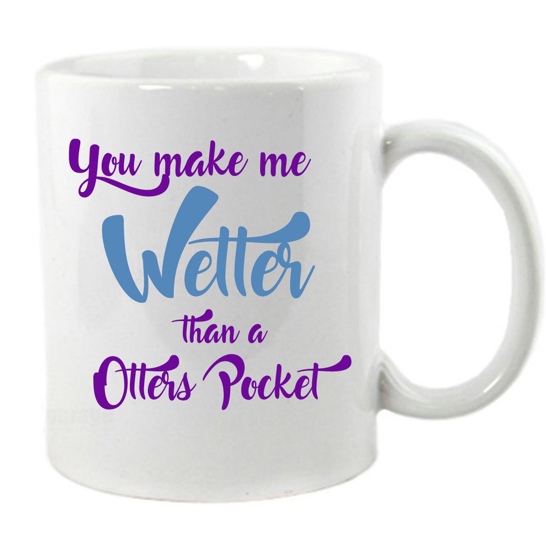 You Make Me Wetter Than A Otters Pocket Mug Etsy