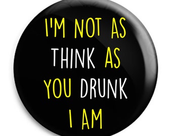 I'm Not As Think As You Drunk I Am Badge