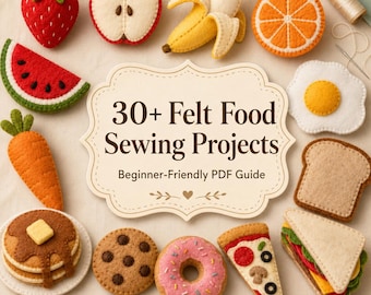 30+ Felt Food Sewing Projects for Beginners - Easy Pretend Play Food, Fruits, Snacks, Breakfast Sets & Simple Templates PDF Guide