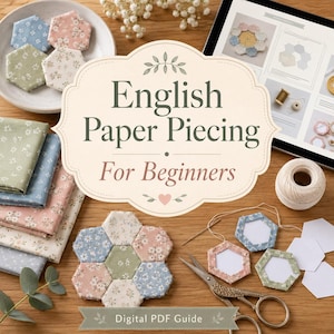 English Paper Piecing for Beginners Made Simple - Easy Hand-Sewing Techniques, Small Patchwork Projects & Portable Quilting Ideas