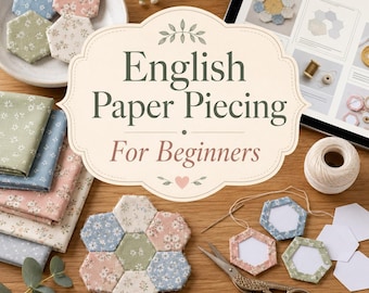 English Paper Piecing for Beginners Made Simple - Easy Hand-Sewing Techniques, Small Patchwork Projects & Portable Quilting Ideas