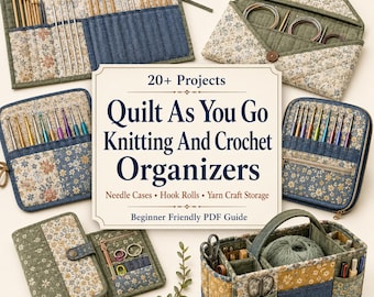 20+ Quilt As You Go Knitting And Crochet Organizer Projects For Beginners -Needle Cases, Hook Rolls And Yarn Craft Storage PDF Guide