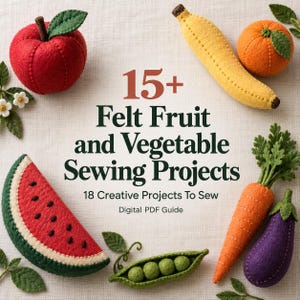 May include: A digital PDF guide titled 15+ Felt Fruit and Vegetable Sewing Projects, 18 Creative Projects To Sew, featuring handmade felt items including a red apple, yellow banana, orange, watermelon slice, green pea pod, carrot, and aubergine.