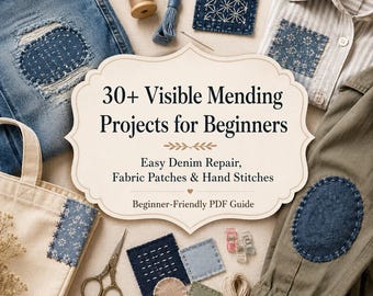 30+ Visible Mending Ideas for Beginners - Easy Sashiko-Inspired Clothing Repair, Denim Patches, Hand Stitches & Slow Sewing PDF Guide