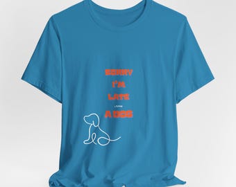Sorry I'm Late a Dog T-Shirt | Support Your Local No-Kill Shelter Tee