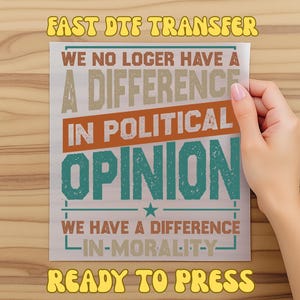 May include: A DTF transfer sheet with the text "WE NO LOGER HAVE A DIFFERENCE IN POLITICAL OPINION WE HAVE A DIFFERENCE IN MORALITY". The sheet also includes the text "FAST DTF TRANSFER" and "READY TO PRESS". The text is in various colors.