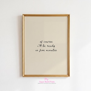 Puede incluir: Una impresión enmarcada con un marco dorado. La impresión tiene un fondo color crema con el texto "of course i'll be ready in five minutes" en cursiva negra. La parte inferior de la impresión dice "My Sugar Rush Prints".