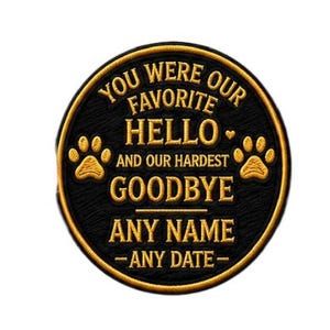 May include: A black and gold memorial patch with the text "YOU WERE OUR FAVORITE HELLO AND OUR HARDEST GOODBYE" and space for a name and date. Features paw prints and a heart.