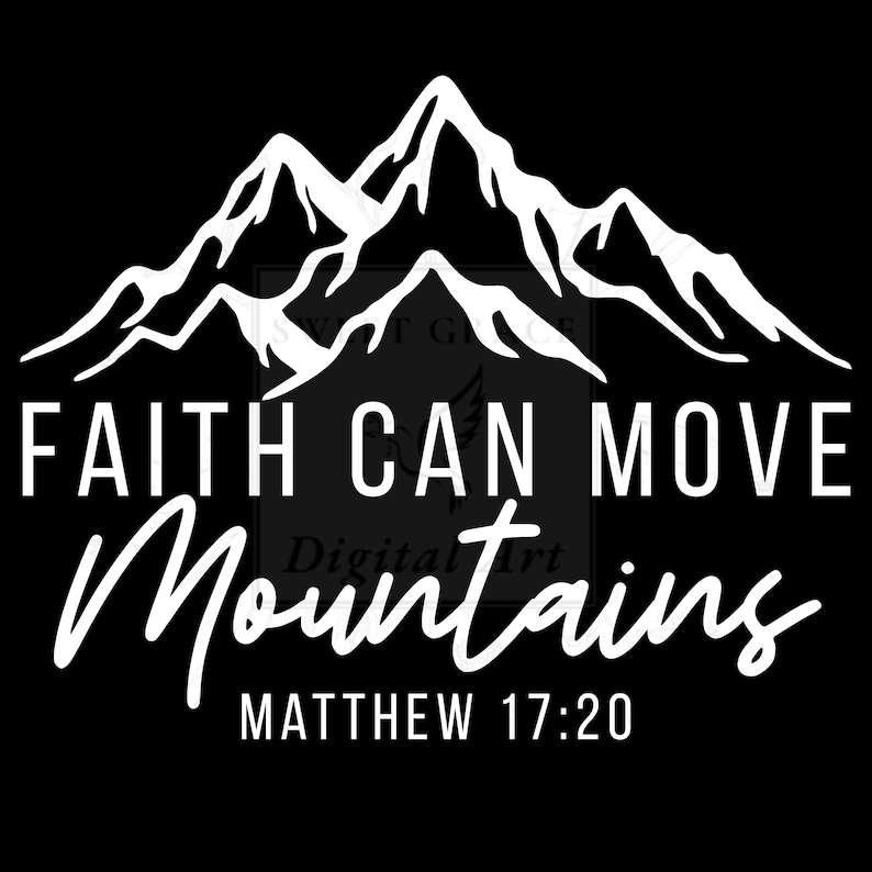May include: Black and white graphic featuring a mountain range silhouette. The text "FAITH CAN MOVE Mountains" is displayed in a bold, sans-serif font, with "Mountains" in a cursive script. The Bible verse Matthew 17:20 is also included.