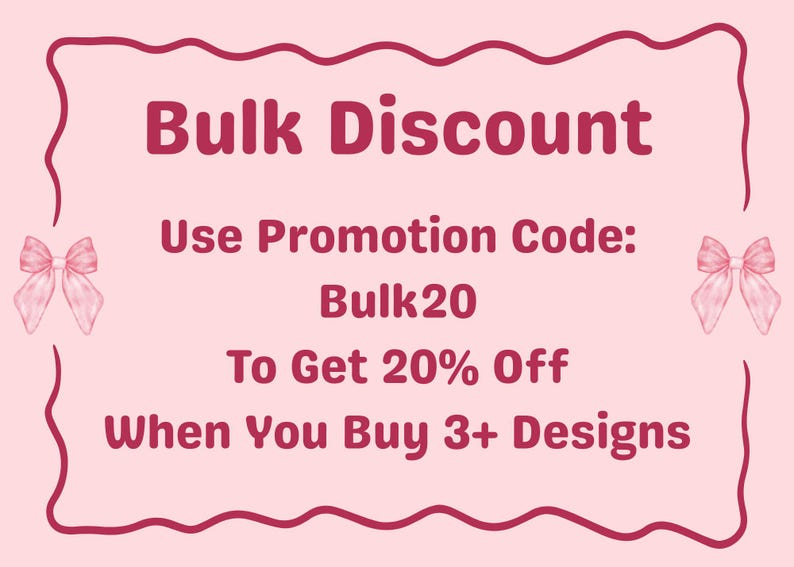 May include: A pink promotional graphic with the text "Bulk Discount." It includes the text "Use Promotion Code: Bulk20 To Get 20% Off When You Buy 3+ Designs." Decorative pink bows are on each side of the text.