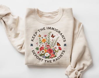 Keep The Immigrants Deport The Racist, Anti ICE Sweatshirt, Anti racist Hoodie, Pro Immigrant Sweater, No Human is Illegal, Anti Trump Shirt