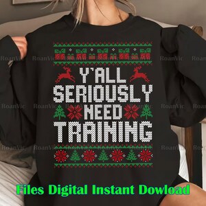 May include: Black sweatshirt with a festive design. The text "Y'ALL SERIOUSLY NEED TRAINING" is displayed in white, with reindeer, Christmas trees, and gift box patterns in red and green. The words "Files Digital Instant Download" are at the bottom.