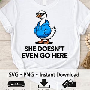 Pode incluir: Camiseta branca com um ganso de desenho animado usando óculos de sol e um moletom azul. O texto "SHE DOESN'T EVEN GO HERE" está impresso abaixo. A parte inferior da camisa inclui o texto "SVG • PNG • Instant Download".