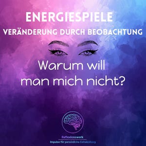 May include: A digital graphic with a purple and blue watercolor background. The text reads "ENERGIESPIELE" and "VERÄNDERUNG DURCH BEOBACHTUNG". Below, the question "Warum will man mich nicht?" is displayed. The image includes stylized eyes.