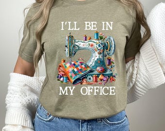 Sewing Shirt, Sewing Machine Tee, I'll Be In My Office Sewing Tshirt, Sewing Lover Gift,Funny Quilting Shirt,Needle Worker,Shirt For Quilter