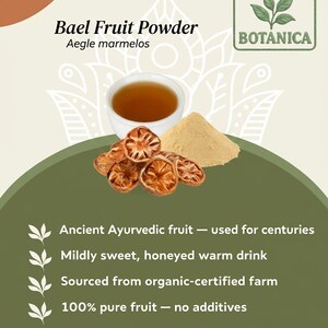 May include: Image of Bael Fruit Powder, Aegle marmelos, with a cup of tea, dried fruit slices, and powder. The text reads "Ancient Ayurvedic fruit," "Mildly sweet, honeyed warm drink," and "100% pure fruit."