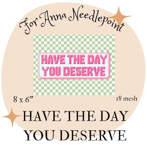 May include: A needlepoint design with the text "HAVE THE DAY YOU DESERVE" in pink pixelated letters. The design is 8 x 6 inches and has an 18 mesh count. The words "For Anna Needlepoint" are written above the design.