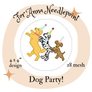 May include: A needlepoint design featuring three pixelated dogs wearing party hats. The design is 4 x 4 inches and labeled "Dog Party!" with the text "For Anna Needlepoint" above the dogs and "18 mesh" below.