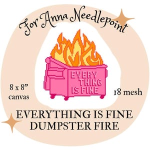 May include: A pink dumpster on fire with the text "EVERYTHING IS FINE" in pixelated letters. The canvas measures 8 x 8 inches and is 18 mesh. The image is for Anna Needlepoint.