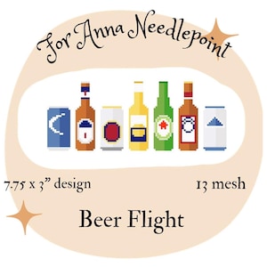 May include: A needlepoint design featuring a beer flight with six different beer bottles and cans in various colors. The design is 7.75 x 3 inches and includes the text "For Anna Needlepoint" and "Beer Flight".