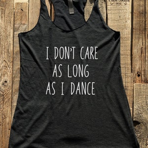 I Don&#39;t Care As Long As I Dance tank top - gift funny tank racerback tri-blend - design 01