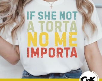 If She Not A Torta No Me Importa Funny Torta Lover Humor Quote Spanglish Food Humor png svg (Digital Download)