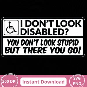 Könnte beinhalten: Ein rechteckiges schwarz-weißes Schild mit dem Text "I DON'T LOOK DISABLED? YOU DON'T LOOK STUPID BUT THERE YOU GO!" und einem Rollstuhlsymbol. Das Schild enthält auch "300 DPI", "Instant Download", "SVG" und "PNG" Text.