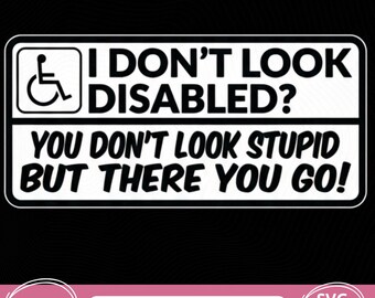 I Don't Look Disabled You Don't Look Stupid But There You Go PNG, Instant downloaded, Funny Stupidity, Trending Artful, Disable, Artful SVG