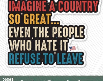 Imagine A Country So Great Even The People Who Hate It Refuse To Leave Patriotic Sarcastic Quote PNG,Patriotic Pro American USA Sticker Gift