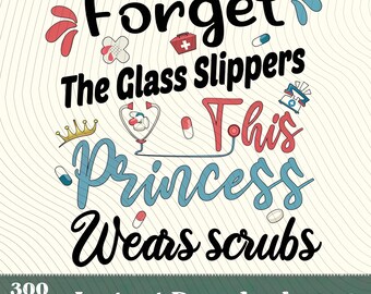 Forget The Glass Slippers This Princess Wears Scrubs PNG,ICU Nursing Student Graduation Gift,Funny Nurse Princess Appreciation Design