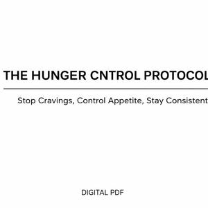 May include: A digital PDF document with the title "THE HUNGER CNTROL PROTOCOL" in bold black text. Below the title is a horizontal line, followed by the text "Stop Cravings, Control Appetite, Stay Consistent." The words "DIGITAL PDF" are at the bottom.