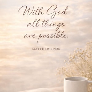 May include: A serene image featuring a white mug, an open book, and a sprig of delicate flowers. The text "With God all things are possible" is displayed, along with the reference Matthew 19:26, against a soft, cloudy backdrop.
