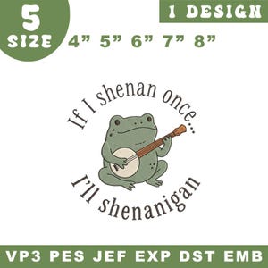 May include: An embroidery design featuring a green frog playing a banjo, surrounded by the text If I shenan once... I'll shenanigan. The graphic includes labels for 5 sizes: 4, 5, 6, 7, and 8 inches, along with file formats VP3, PES, JEF, EXP, DST, and EMB.