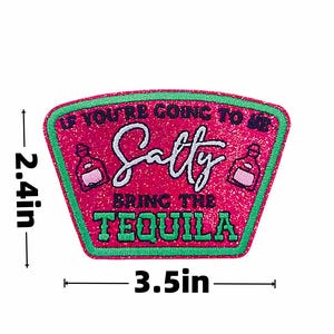 May include: A glittery pink patch with a green border, measuring 3.5 inches wide and 2.4 inches tall. The patch features the text "If You're Going To Be Salty Bring The Tequila" in white and green.