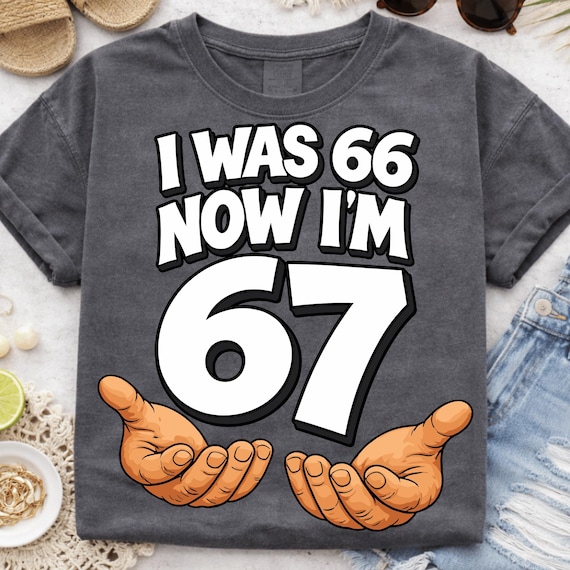 I was 66 Now I’m 67 Png, Funny 67th Birthday Dad Design, Six Seven Meme Design, Mom 67 Years Old Gift. (Digital Download)