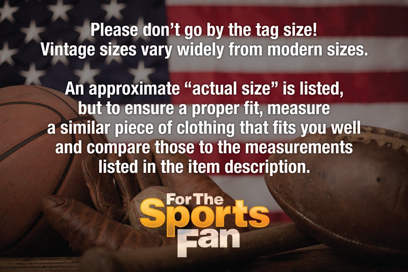 May include: Vintage sports equipment, including a basketball, baseball glove, baseball bat, and football, are arranged on a wooden surface in front of an American flag. The text "Please don't go by the tag size! Vintage sizes vary widely from modern sizes. An approximate "actual size" is listed, but to ensure a proper fit, measure a similar piece of clothing that fits you well and compare those to the measurements listed in the item description. For The Sports Fan" is displayed on the image.