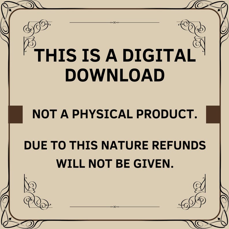 May include: A digital download notice on a beige background with a decorative border. The text reads: "THIS IS A DIGITAL DOWNLOAD. NOT A PHYSICAL PRODUCT. DUE TO THIS NATURE REFUNDS WILL NOT BE GIVEN."