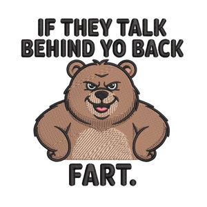 May include: Embroidered design featuring a brown bear with an angry expression and the text "IF THEY TALK BEHIND YO BACK FART." The bear has a smiling mouth and is set against a white background.
