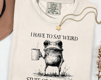 I Have To Say Weird Stuff Or I Will Die Shirt, Comfort Colors® Funny Frog Tee, Sarcastic Humor T-Shirt, Unhinged Quote Shirt, Cute Frog Gift