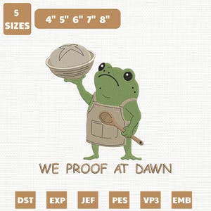 May include: An embroidery design featuring a green frog wearing a tan apron, holding a wooden spoon and a bowl with a loaf of bread. The text reads WE PROOF AT DAWN. The design includes 5 sizes: 4", 5", 6", 7", and 8" and file formats DST, EXP, JEF, PES, VP3, EMB.
