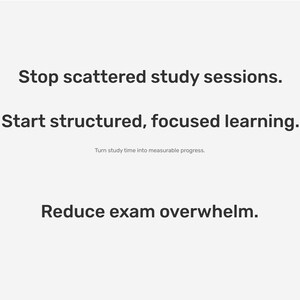 May include: A white background with black text. The text reads: "Stop scattered study sessions. Start structured, focused learning. Reduce exam overwhelm." Smaller text states: "Turn study time into measurable progress."