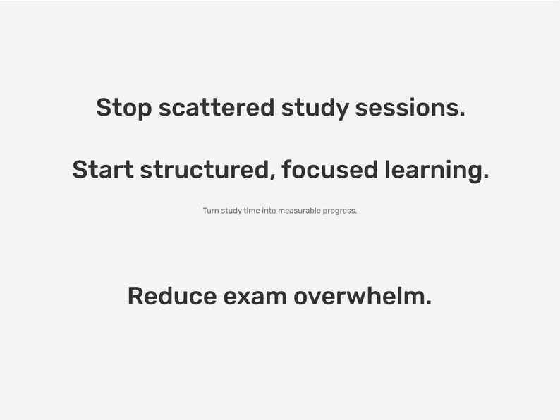 May include: A white background with black text. The text reads: "Stop scattered study sessions. Start structured, focused learning. Reduce exam overwhelm." Smaller text states: "Turn study time into measurable progress."