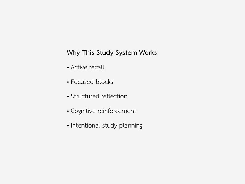 May include: White background with black text that reads "Why This Study System Works" followed by bullet points: Active recall, Focused blocks, Structured reflection, Cognitive reinforcement, and Intentional study planning.