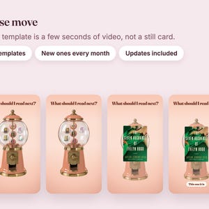May include: A digital display featuring four vertical panels with the text "These move" and "Every template is a few seconds of video, not a still card." Each panel shows a pink gumball machine with the text "What should I read next?" above it.