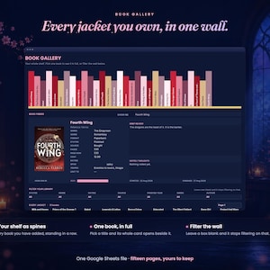 May include: A digital book gallery interface displayed on a dark background. The layout features a row of colorful book spines, a detailed book information card for Fourth Wing, and filter options. Text includes Book Gallery, Every jacket you own, in one wall, and One Google Sheets file - fifteen pages, yours to keep.