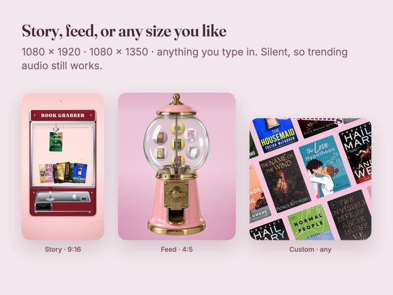 May include: A digital graphic displaying three layout options: a vertical claw machine labeled Book Grabber, a pink gumball machine filled with miniature book covers, and a grid of various book covers. Text reads: Story, feed, or any size you like.
