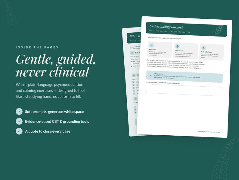 May include: Two white pages of a workbook on a dark green background. The text reads: "INSIDE THE PAGES Gentle, guided, never clinical", "Understanding Burnout", "When It", "Soft prompts, generous white space", "Evidence-based CBT & grounding tools", and "A quote to close every page".