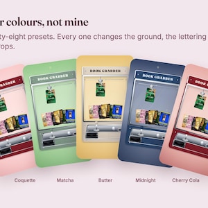 May include: Five digital illustrations of book grabber machines in different color schemes labeled Coquette, Matcha, Butter, Midnight, and Cherry Cola. The text reads Your colours, not mine. Twenty-eight presets. Every one changes the ground, the lettering and the props.