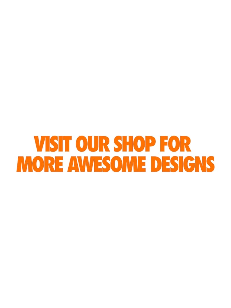 May include: White background with orange text that reads: VISIT OUR SHOP FOR MORE AWESOME DESIGNS.